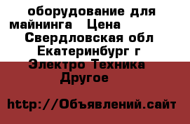 оборудование для майнинга › Цена ­ 280 000 - Свердловская обл., Екатеринбург г. Электро-Техника » Другое   